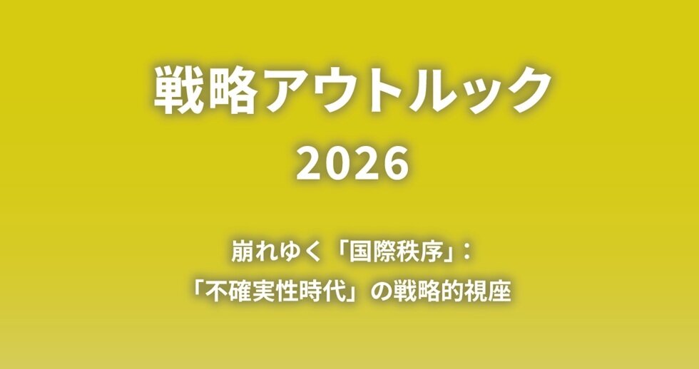 戦略アウトルック2026　はじめに 2026年の戦略的視座：不確実性時代における日本の戦略的自律性及び不可欠性